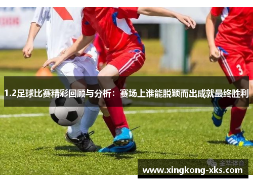 1.2足球比赛精彩回顾与分析：赛场上谁能脱颖而出成就最终胜利