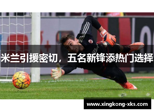 米兰引援密切，五名新锋添热门选择