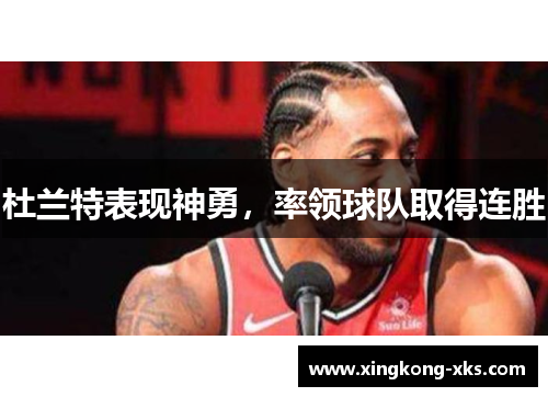 杜兰特表现神勇，率领球队取得连胜